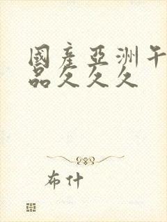 国产亚洲午夜精品久久久