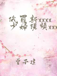 俄罗斯xxxx少妇视频xxxxhd