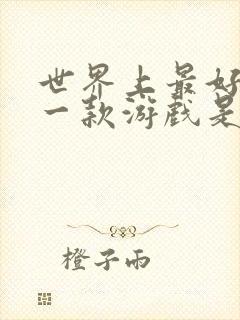 世界上最好玩的一款游戏是什么