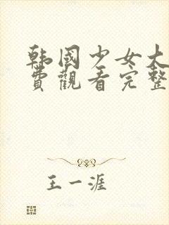 韩国少女大人免费观看完整版