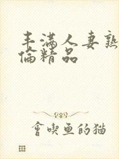 丰满人妻熟妇又伦精品