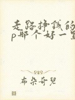 走路挣钱的app哪个好一点