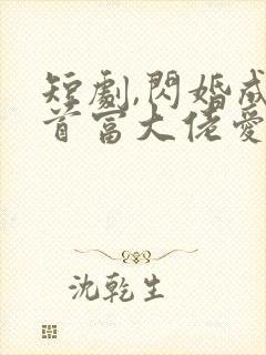 短剧,闪婚成宠首富大佬爱上我