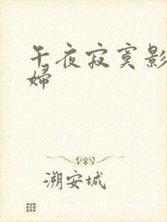 午夜寂寞影院少妇