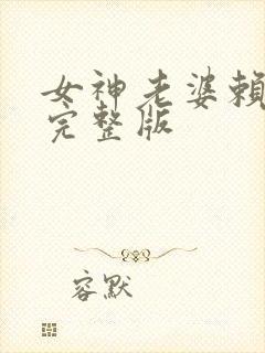 女神老婆赖上我完整版