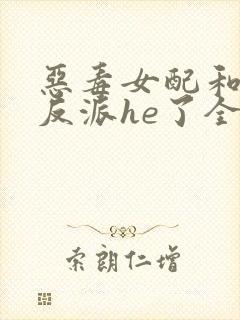 恶毒女配和偏执反派he了全本下载txt