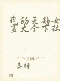 我的天劫女友漫画大全下拉式