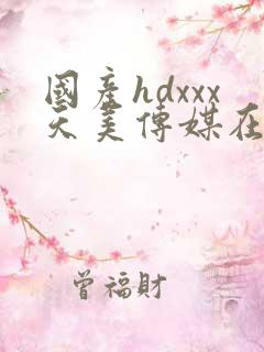 国产hdxxx天美传媒在线观看