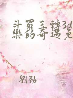 斗罗玉转3d不乐的奇遇免费漫画