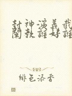 封神演义截教和阐教谁好谁坏