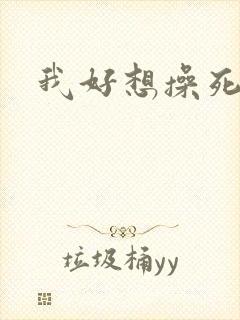 我好想操死你啊