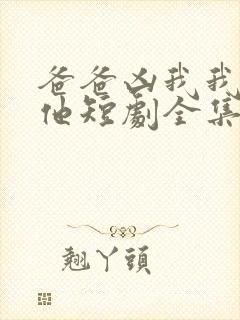 爸爸凶我我也爱他短剧全集免费观看