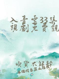 入青云33集电视剧免费观看全集完整版