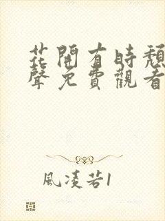 花开有时颓靡无声免费观看电视剧