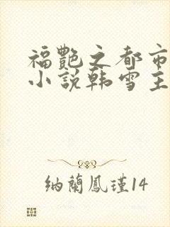 福艳之都市后宫小说韩雪主动