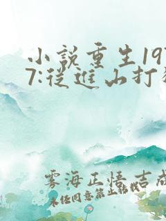 小说重生1977:从进山打猎开始