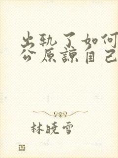 出轨了如何让老公原谅自己