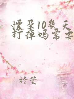 怀孕10几天能打掉吗需要多少钱