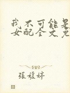 我不可能是炮灰女配全文免费