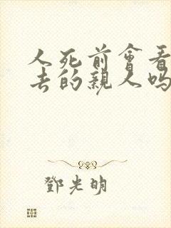 人死前会看见死去的亲人吗