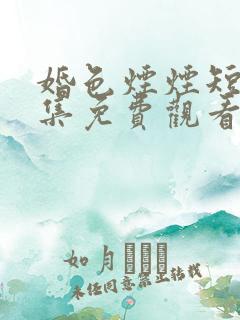 婚色烟烟短剧全集免费观看