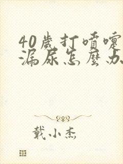 40岁打喷嚏就漏尿怎么办