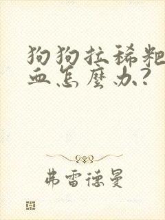 狗狗拉稀粑粑带血怎么办?