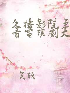 久播影院免费观看电视剧大全最新