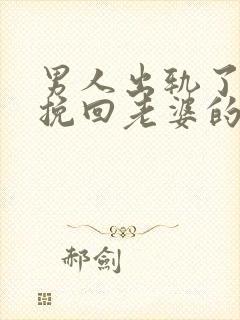 男人出轨了怎么挽回老婆的心