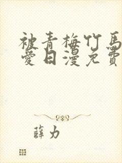 被青梅竹马的宠爱日漫免费下拉式