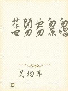 花开也匆匆花落也匆匆原唱