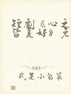 短剧《心之所向皆美好》免费观看