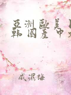 亚洲 欧美 日韩 国产 中文