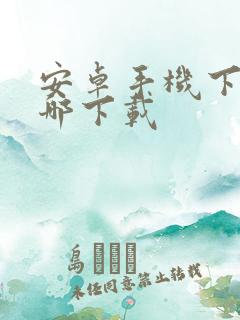 安卓手机下载在哪下载