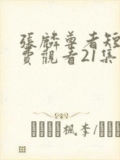 张麟尊者短剧免费观看21集