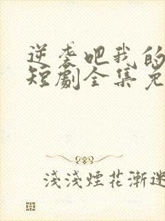 逆袭吧我的儿子短剧全集免费看