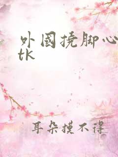 外国挠脚心网站tk
