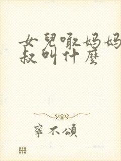 女儿喊妈妈的叔叔叫什么