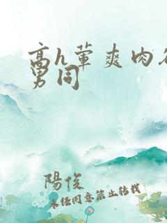 高h荤爽肉欲文男同