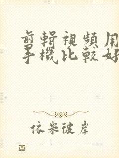 剪辑视频用什么手机比较好