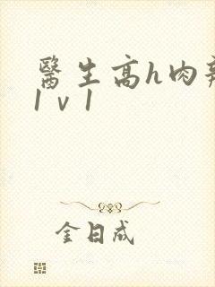 医生高h肉辣文1ⅴ1