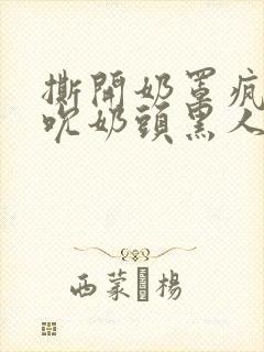 撕开奶罩疯狂揉吮奶头黑人