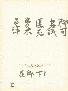 免费匿名聊天软件不充钱可以一直聊