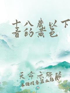 十八岁以下禁止看的黄色