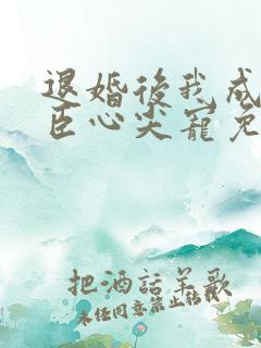 退婚后我成了权臣心尖宠免费小说