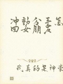 冲动分手怎么挽回女朋友