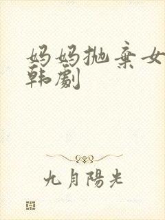 妈妈抛弃女儿的韩剧