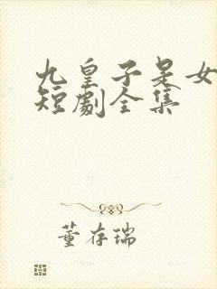 九皇子是女儿身短剧全集