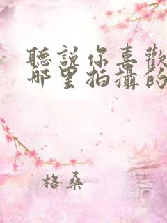 听说你喜欢我在哪里拍摄的