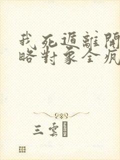 我死遁离开后攻略对象全疯了